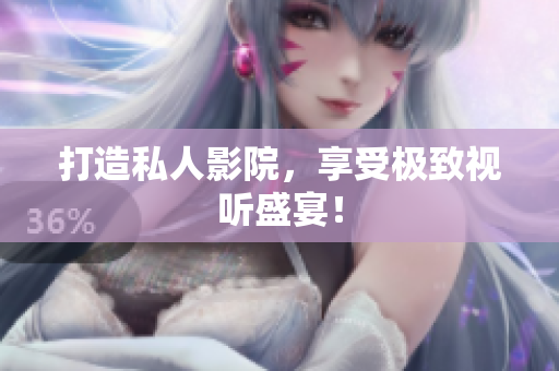打造私人影院，享受极致视听盛宴！