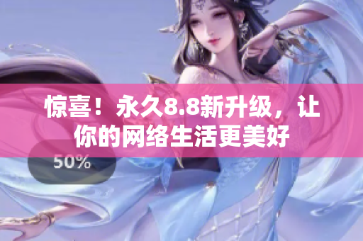 惊喜！永久8.8新升级，让你的网络生活更美好