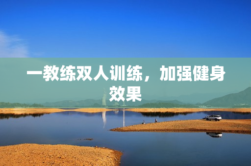一教练双人训练，加强健身效果