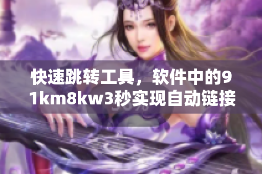 快速跳转工具，软件中的91km8kw3秒实现自动链接