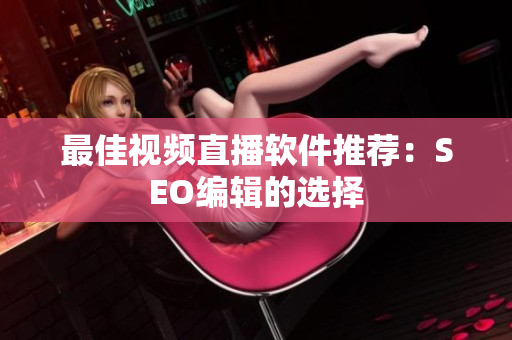 最佳视频直播软件推荐：SEO编辑的选择