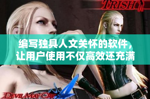 编写独具人文关怀的软件，让用户使用不仅高效还充满温暖