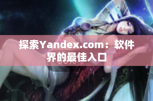 探索Yandex.com：软件界的最佳入口