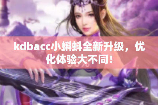 kdbacc小蝌蚪全新升级，优化体验大不同！