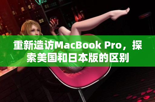重新造访MacBook Pro，探索美国和日本版的区别