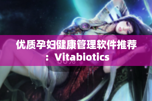 优质孕妇健康管理软件推荐：Vitabiotics