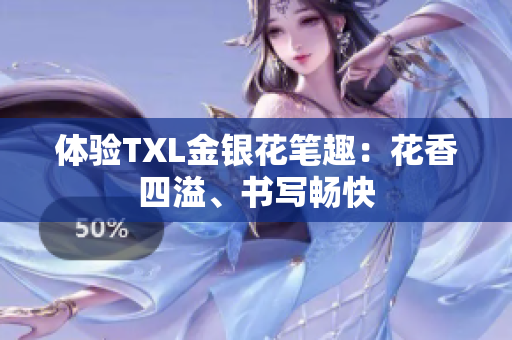 体验TXL金银花笔趣：花香四溢、书写畅快