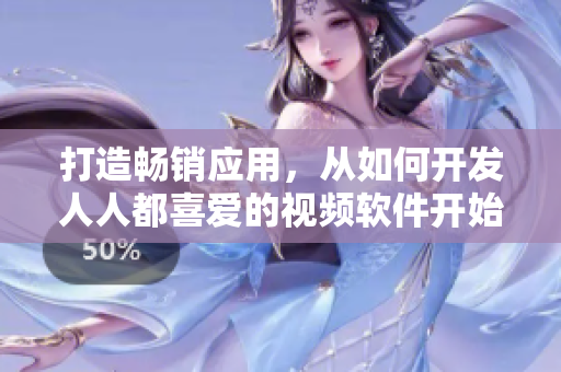 打造畅销应用，从如何开发人人都喜爱的视频软件开始！