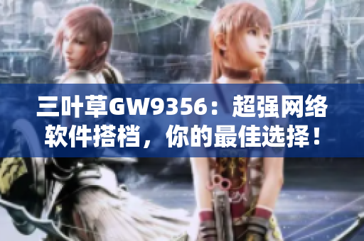 三叶草GW9356：超强网络软件搭档，你的最佳选择！