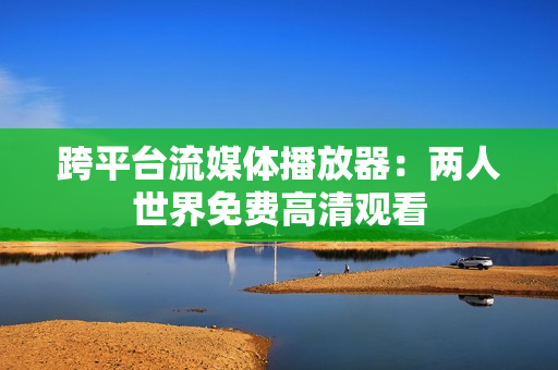 跨平台流媒体播放器：两人世界免费高清观看
