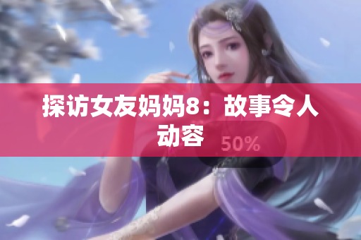 探访女友妈妈8：故事令人动容