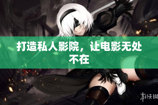打造私人影院，让电影无处不在