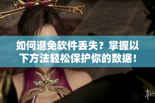如何避免软件丢失？掌握以下方法轻松保护你的数据！