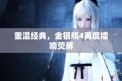重温经典，金银瓶4再度擂响荧屏