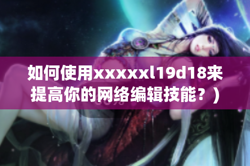 如何使用xxxxxl19d18来提高你的网络编辑技能？)