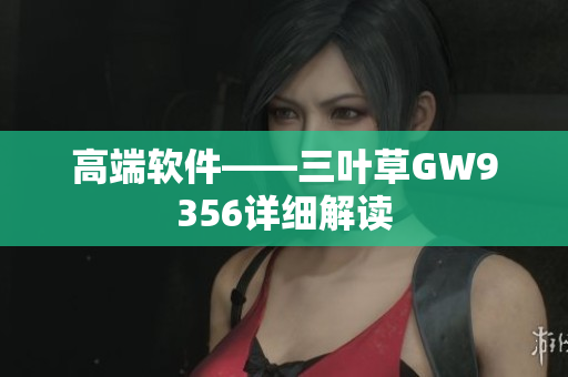 高端软件——三叶草GW9356详细解读