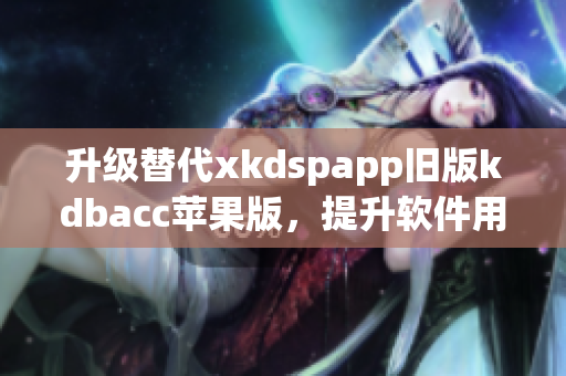 升级替代xkdspapp旧版kdbacc苹果版，提升软件用户体验