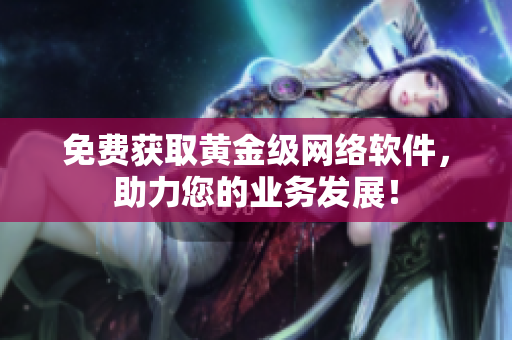 免费获取黄金级网络软件，助力您的业务发展！