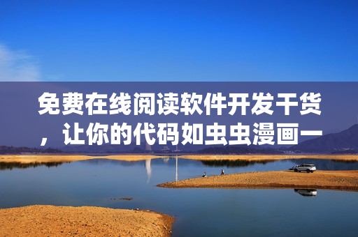 免费在线阅读软件开发干货，让你的代码如虫虫漫画一样精彩！