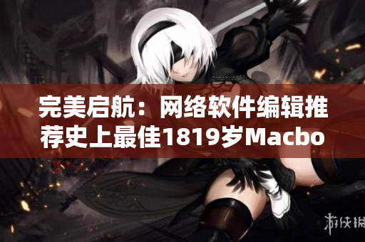 完美启航：网络软件编辑推荐史上最佳1819岁Macbook Pro！