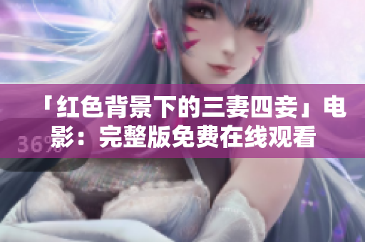 「红色背景下的三妻四妾」电影：完整版免费在线观看