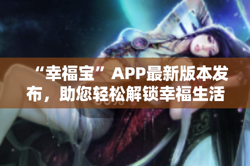 “幸福宝”APP最新版本发布，助您轻松解锁幸福生活