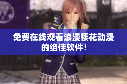 免费在线观看浪漫樱花动漫的绝佳软件！