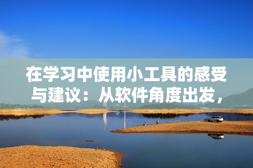 在学习中使用小工具的感受与建议：从软件角度出发，优化学习方式