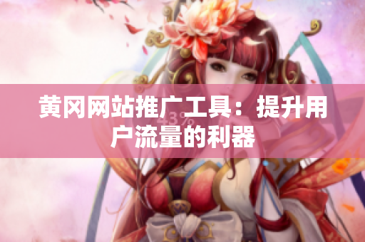 黄冈网站推广工具：提升用户流量的利器