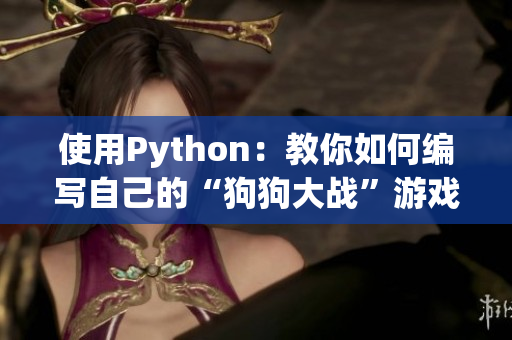 使用Python：教你如何编写自己的“狗狗大战”游戏！