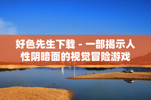 好色先生下载 - 一部揭示人性阴暗面的视觉冒险游戏