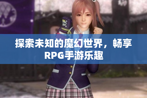 探索未知的魔幻世界，畅享RPG手游乐趣