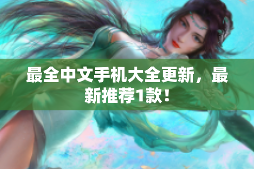 最全中文手机大全更新，最新推荐1款！