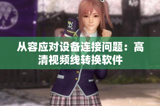 从容应对设备连接问题：高清视频线转换软件