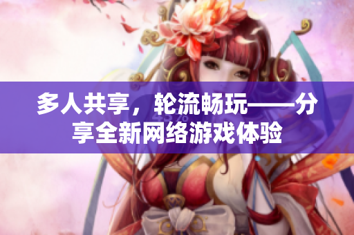 多人共享，轮流畅玩——分享全新网络游戏体验