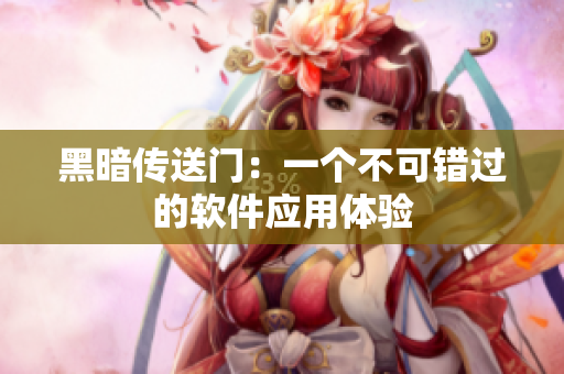 黑暗传送门：一个不可错过的软件应用体验