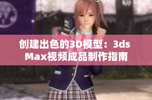 创建出色的3D模型：3ds Max视频成品制作指南