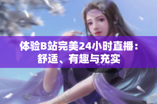 体验B站完美24小时直播：舒适、有趣与充实