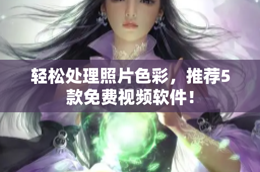 轻松处理照片色彩，推荐5款免费视频软件！