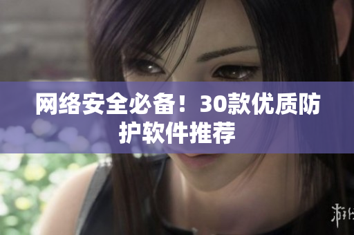 网络安全必备！30款优质防护软件推荐