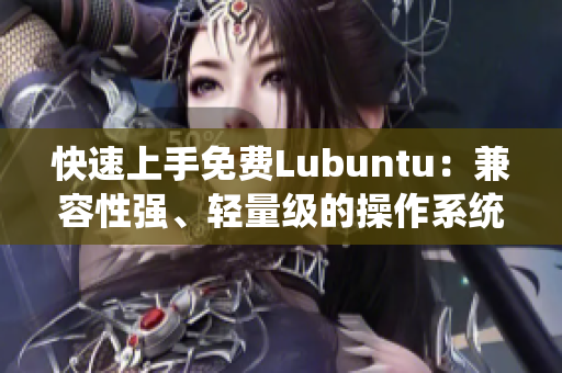 快速上手免费Lubuntu：兼容性强、轻量级的操作系统