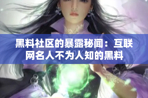 黑料社区的暴露秘闻：互联网名人不为人知的黑料