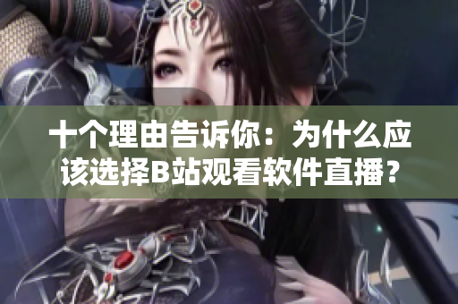 十个理由告诉你：为什么应该选择B站观看软件直播？