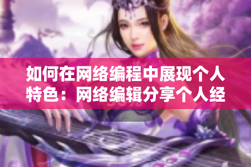 如何在网络编程中展现个人特色：网络编辑分享个人经验
