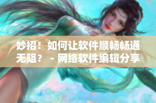 妙招！如何让软件顺畅畅通无阻？－网络软件编辑分享经验
