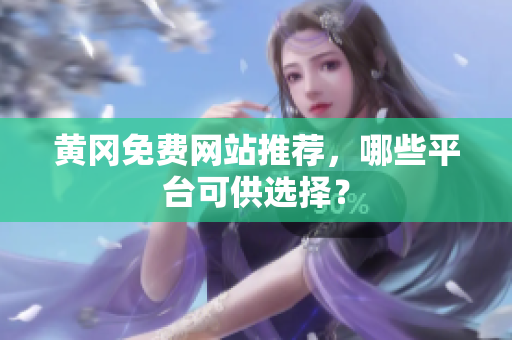 黄冈免费网站推荐，哪些平台可供选择？