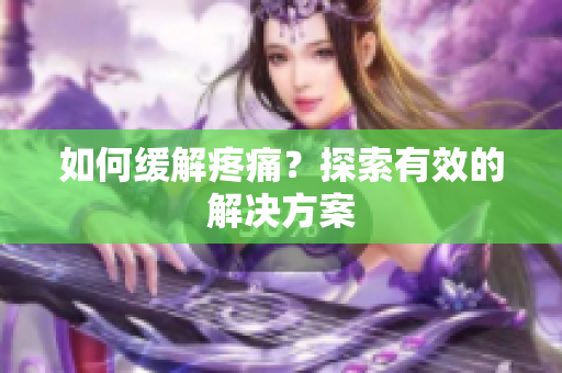 如何缓解疼痛？探索有效的解决方案
