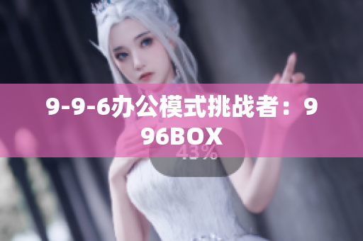 9-9-6办公模式挑战者：996BOX