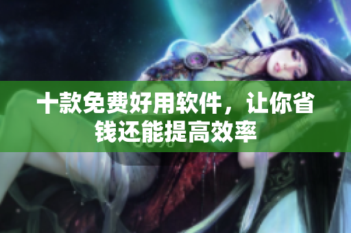 十款免费好用软件，让你省钱还能提高效率