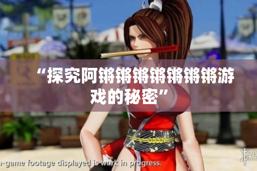 “探究阿锵锵锵锵锵锵锵游戏的秘密”